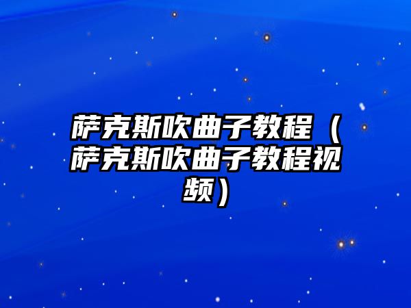 薩克斯吹曲子教程（薩克斯吹曲子教程視頻）