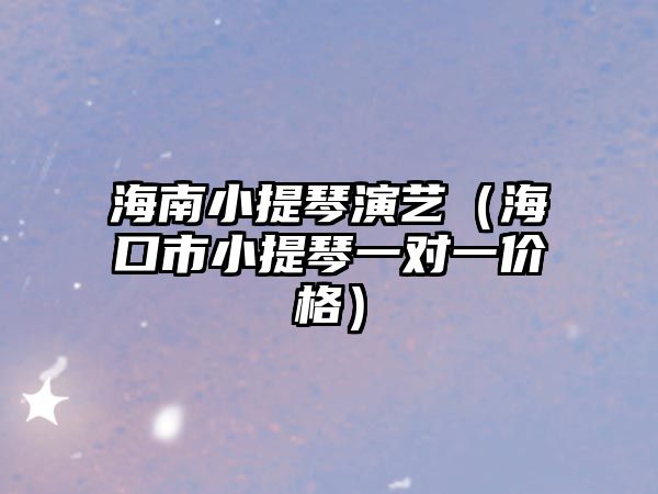 海南小提琴演藝（?？谑行√崆僖粚σ粌r格）