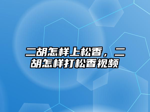 二胡怎樣上松香，二胡怎樣打松香視頻