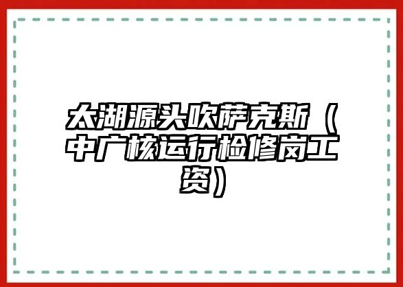 太湖源頭吹薩克斯（中廣核運行檢修崗工資）