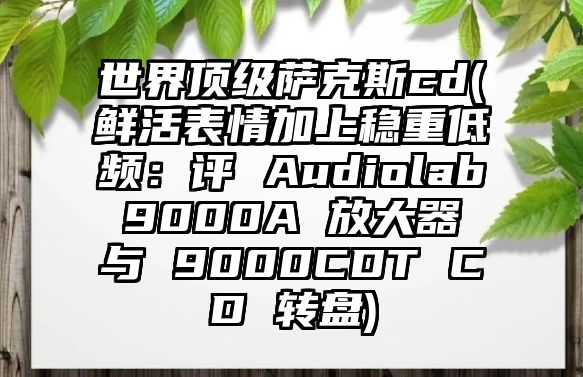 世界頂級薩克斯cd(鮮活表情加上穩重低頻：評 Audiolab 9000A 放大器 與 9000CDT CD 轉盤)