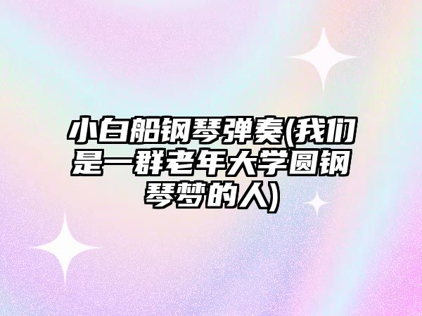 小白船鋼琴彈奏(我們是一群老年大學圓鋼琴夢的人)