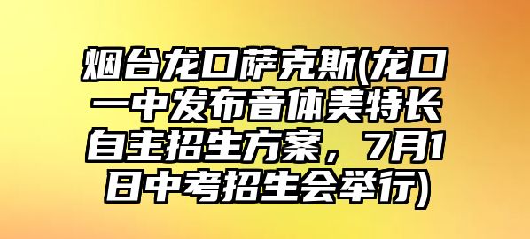 煙臺龍口薩克斯(龍口一中發(fā)布音體美特長自主招生方案，7月1日中考招生會舉行)