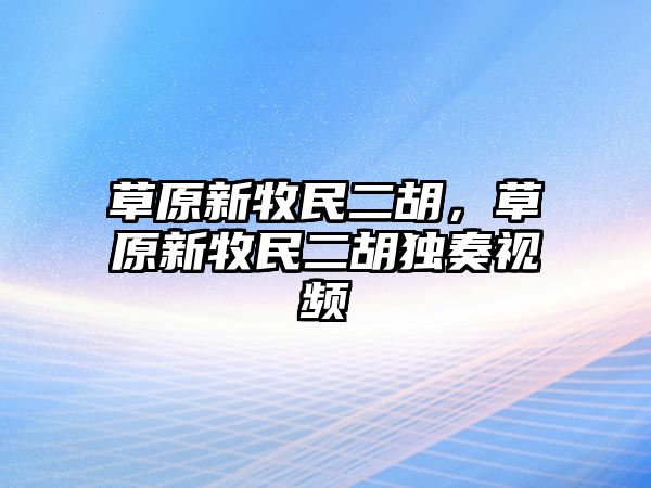 草原新牧民二胡，草原新牧民二胡獨奏視頻