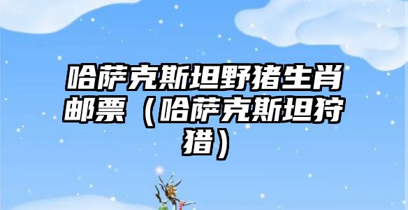 哈薩克斯坦野豬生肖郵票（哈薩克斯坦狩獵）