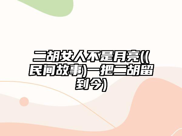 二胡女人不是月亮((民間故事)一把二胡留到今)