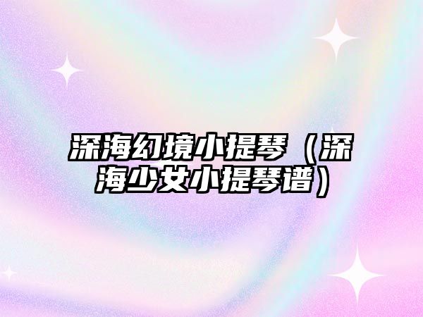 深海幻境小提琴（深海少女小提琴譜）