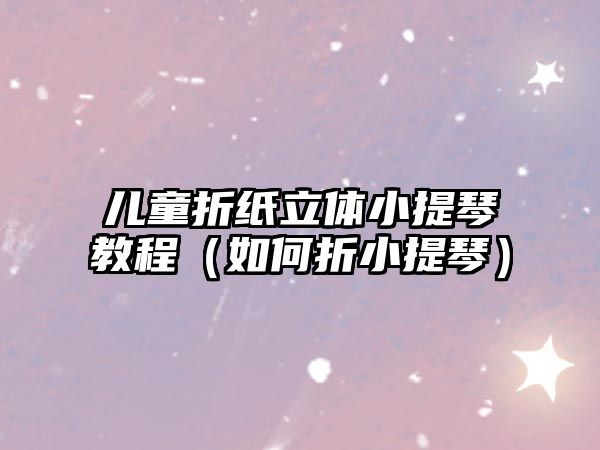 兒童折紙立體小提琴教程（如何折小提琴）