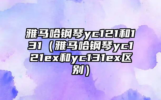 雅馬哈鋼琴yc121和131（雅馬哈鋼琴yc121ex和yc131ex區別）