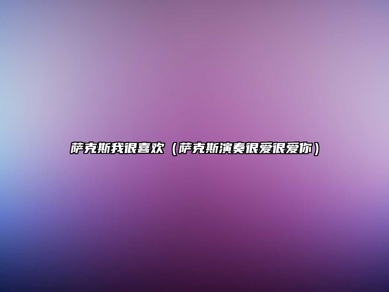 薩克斯我很喜歡（薩克斯演奏很愛很愛你）