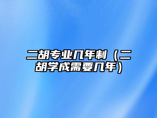 二胡專業幾年制（二胡學成需要幾年）