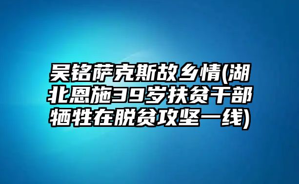 吳銘薩克斯故鄉情(湖北恩施39歲扶貧干部犧牲在脫貧攻堅一線)