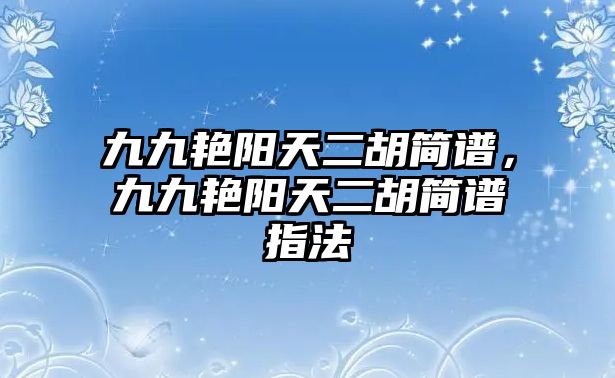 九九艷陽天二胡簡譜，九九艷陽天二胡簡譜指法