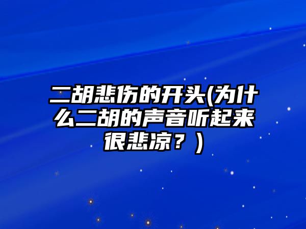 二胡悲傷的開頭(為什么二胡的聲音聽起來很悲涼？)