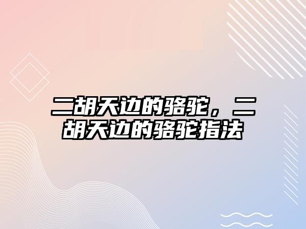 二胡天邊的駱駝，二胡天邊的駱駝指法