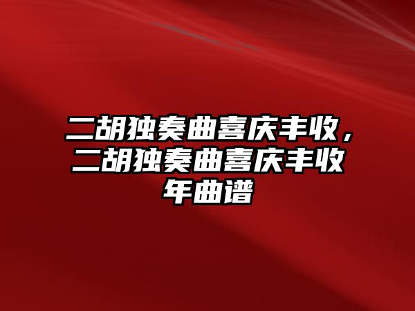 二胡獨奏曲喜慶豐收，二胡獨奏曲喜慶豐收年曲譜