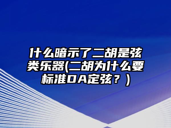 什么暗示了二胡是弦類樂器(二胡為什么要標準DA定弦？)