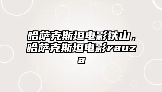 哈薩克斯坦電影鐵山，哈薩克斯坦電影rauza