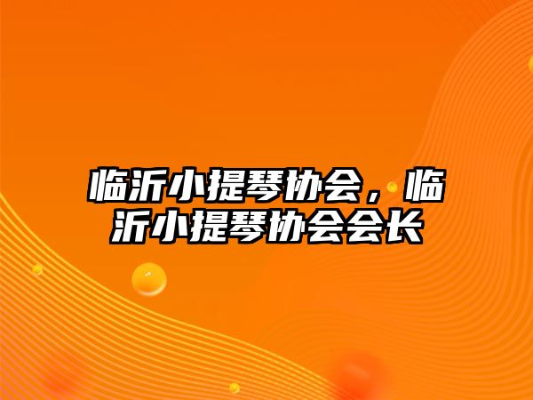 臨沂小提琴協會，臨沂小提琴協會會長