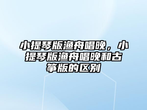 小提琴版漁舟唱晚，小提琴版漁舟唱晚和古箏版的區別