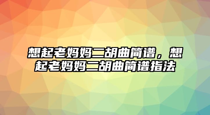 想起老媽媽二胡曲簡譜，想起老媽媽二胡曲簡譜指法