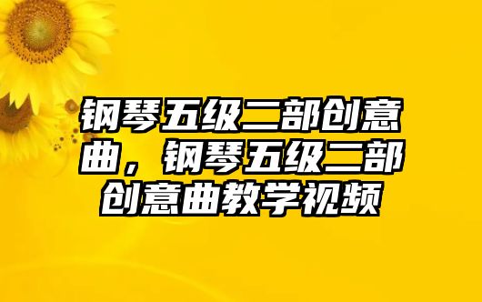 鋼琴五級二部創意曲，鋼琴五級二部創意曲教學視頻