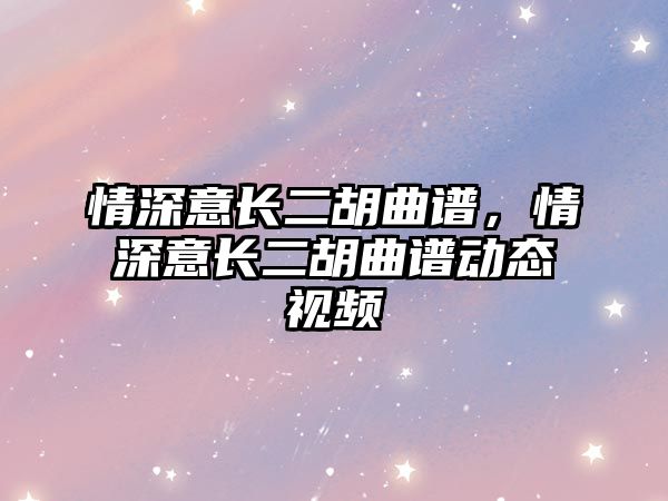 情深意長二胡曲譜，情深意長二胡曲譜動態視頻