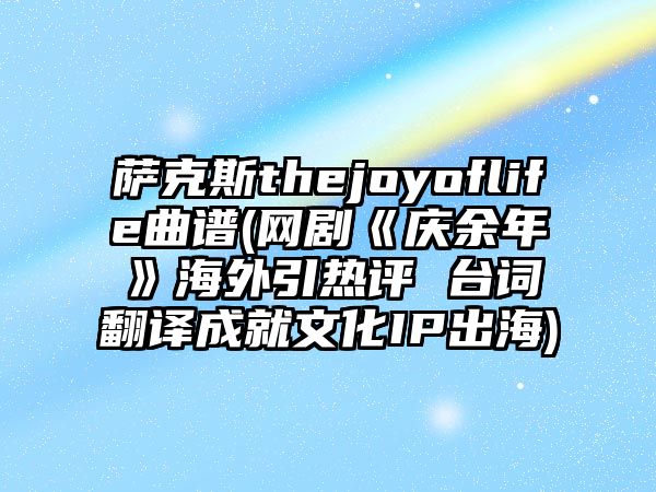 薩克斯thejoyoflife曲譜(網劇《慶余年》海外引熱評 臺詞翻譯成就文化IP出海)