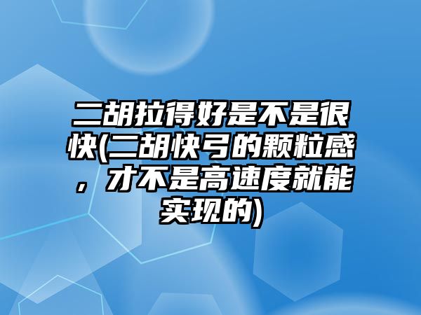 二胡拉得好是不是很快(二胡快弓的顆粒感，才不是高速度就能實現的)