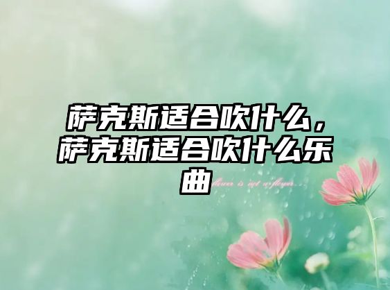 薩克斯適合吹什么，薩克斯適合吹什么樂曲