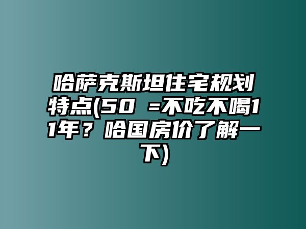 哈薩克斯坦住宅規(guī)劃特點(50㎡=不吃不喝11年？哈國房價了解一下)