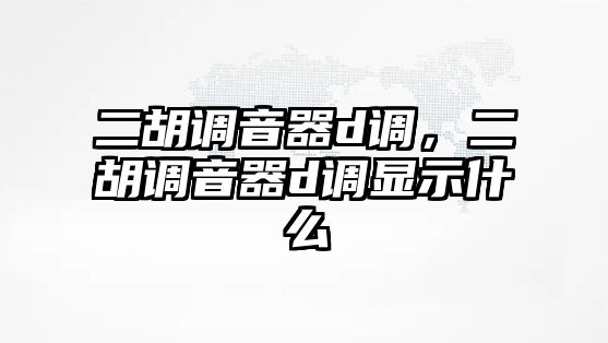 二胡調音器d調，二胡調音器d調顯示什么