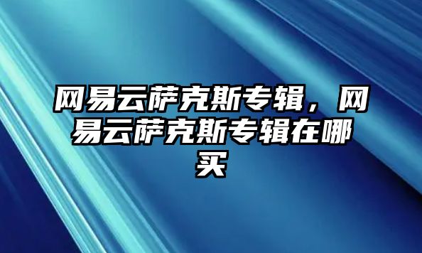 網易云薩克斯專輯，網易云薩克斯專輯在哪買