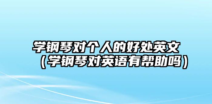 學鋼琴對個人的好處英文（學鋼琴對英語有幫助嗎）