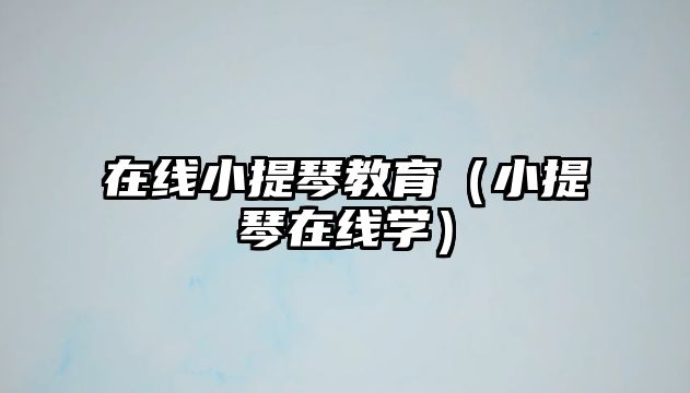 在線小提琴教育（小提琴在線學）