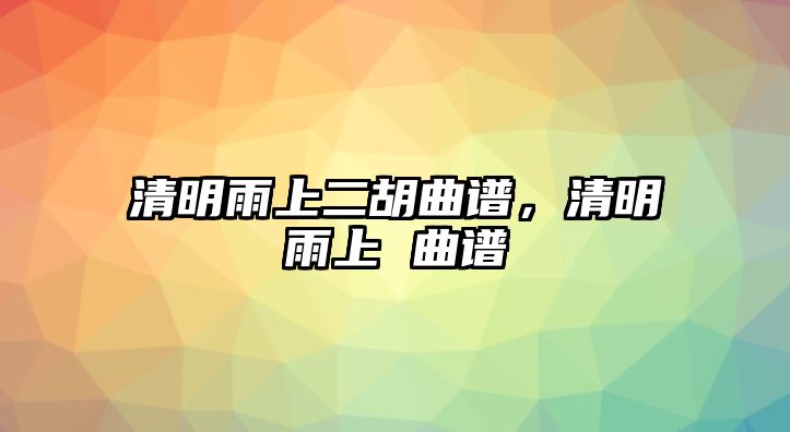 清明雨上二胡曲譜，清明雨上 曲譜