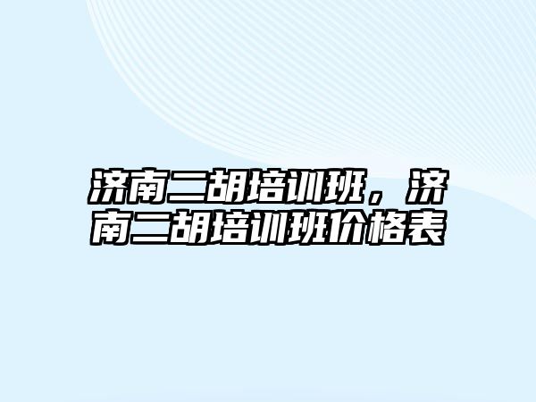 濟南二胡培訓班，濟南二胡培訓班價格表