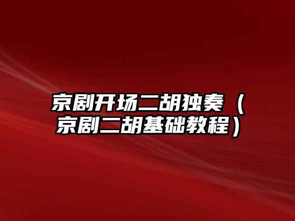 京劇開場二胡獨奏（京劇二胡基礎教程）