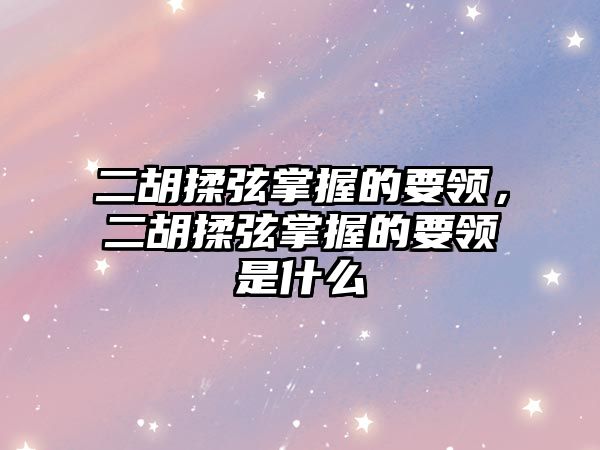 二胡揉弦掌握的要領，二胡揉弦掌握的要領是什么