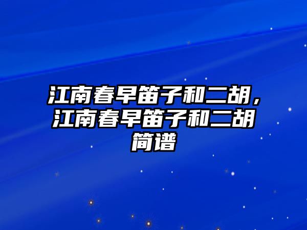 江南春早笛子和二胡，江南春早笛子和二胡簡譜