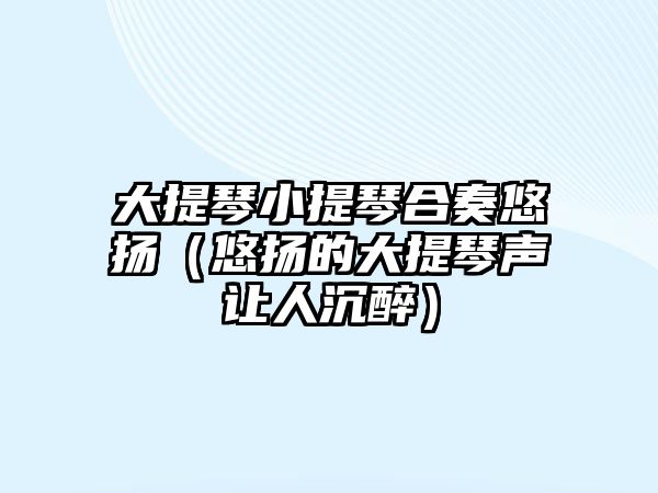 大提琴小提琴合奏悠揚（悠揚的大提琴聲讓人沉醉）