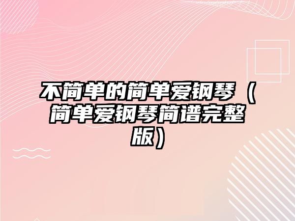 不簡單的簡單愛鋼琴（簡單愛鋼琴簡譜完整版）