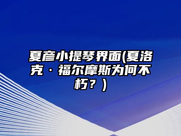 夏彥小提琴界面(夏洛克·福爾摩斯為何不朽？)