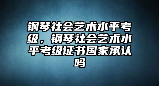 鋼琴社會藝術水平考級，鋼琴社會藝術水平考級證書國家承認嗎