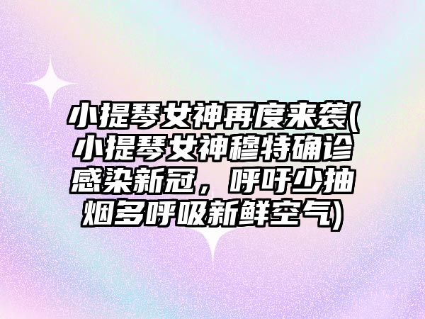 小提琴女神再度來襲(小提琴女神穆特確診感染新冠，呼吁少抽煙多呼吸新鮮空氣)