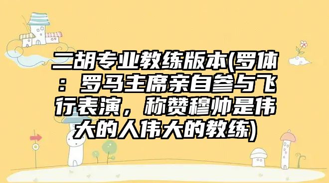 二胡專業(yè)教練版本(羅體：羅馬主席親自參與飛行表演，稱贊穆帥是偉大的人偉大的教練)