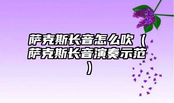 薩克斯長音怎么吹（薩克斯長音演奏示范）