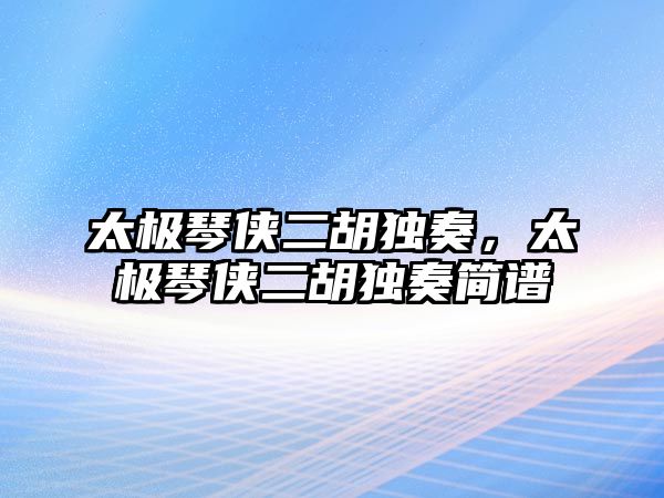 太極琴俠二胡獨奏，太極琴俠二胡獨奏簡譜