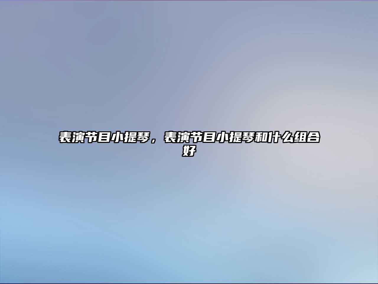 表演節目小提琴，表演節目小提琴和什么組合好