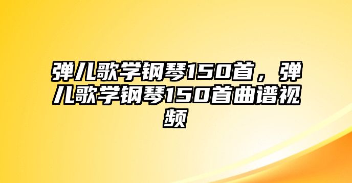 彈兒歌學鋼琴150首，彈兒歌學鋼琴150首曲譜視頻